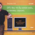Петрова А М GPS: Все, что Вы хотели знать, но боялись спросить Серия: Мой персональный компьютер инфо 7300f.